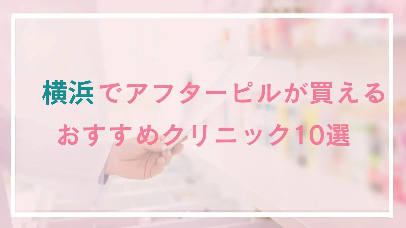 横浜のアフターピル処方が安いおすすめクリニック10選!駅周辺・夜間可能な産婦人科&オンライン処方も