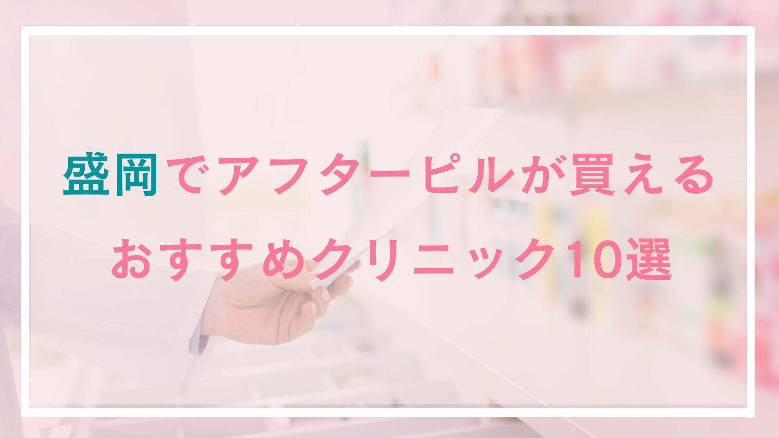 盛岡でアフターピルを処方してもらえるおすすめクリニック10選!女医在籍やWeb予約対応、オンライン処方可能なクリニックもご紹介