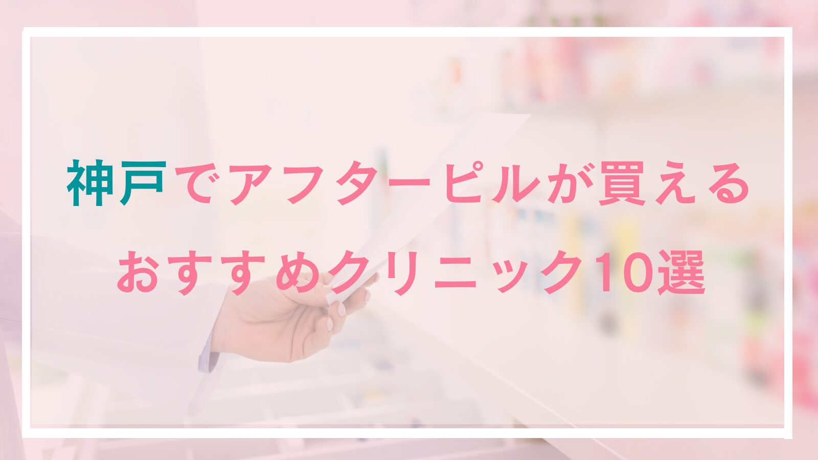 神戸でアフターピル処方おすすめクリニック10選!三宮の産婦人科や値段が安い、即日可能なオンラインも