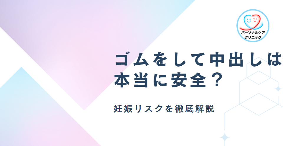 ゴムをして中出しは本当に安全?妊娠リスクを徹底解説