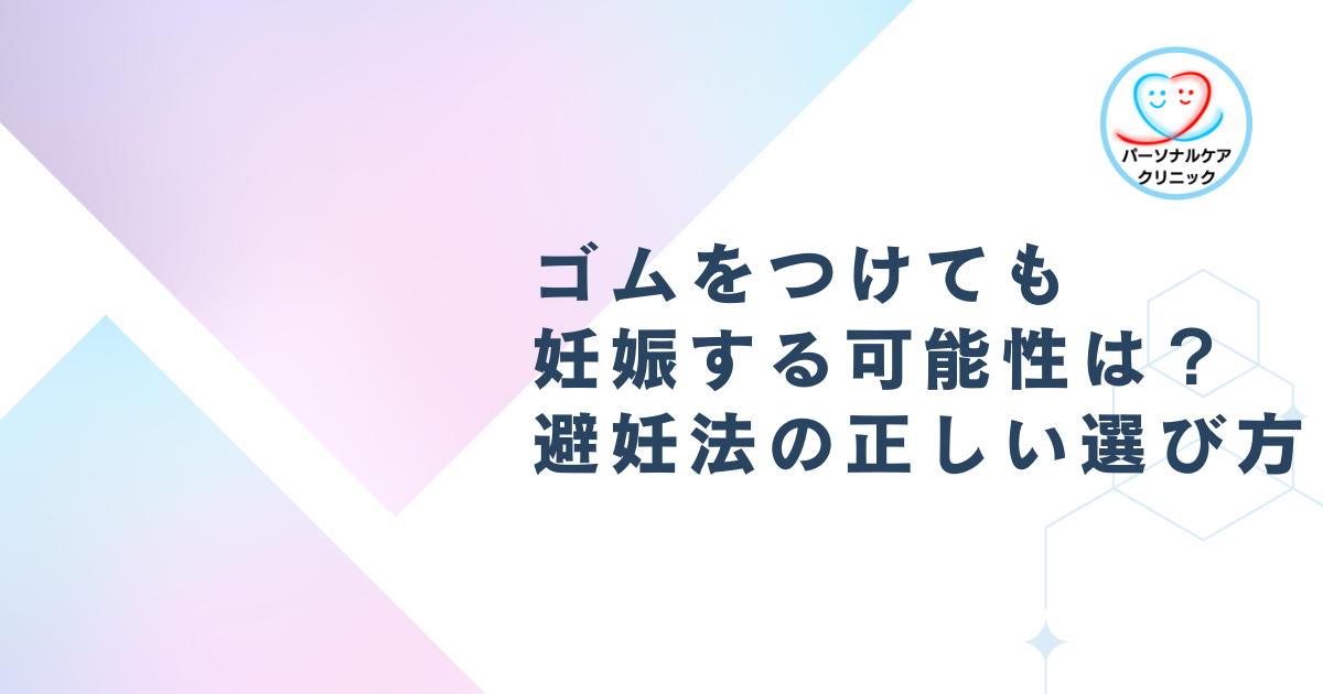ゴムをつけても妊娠する可能性は?避妊法の正しい選び方