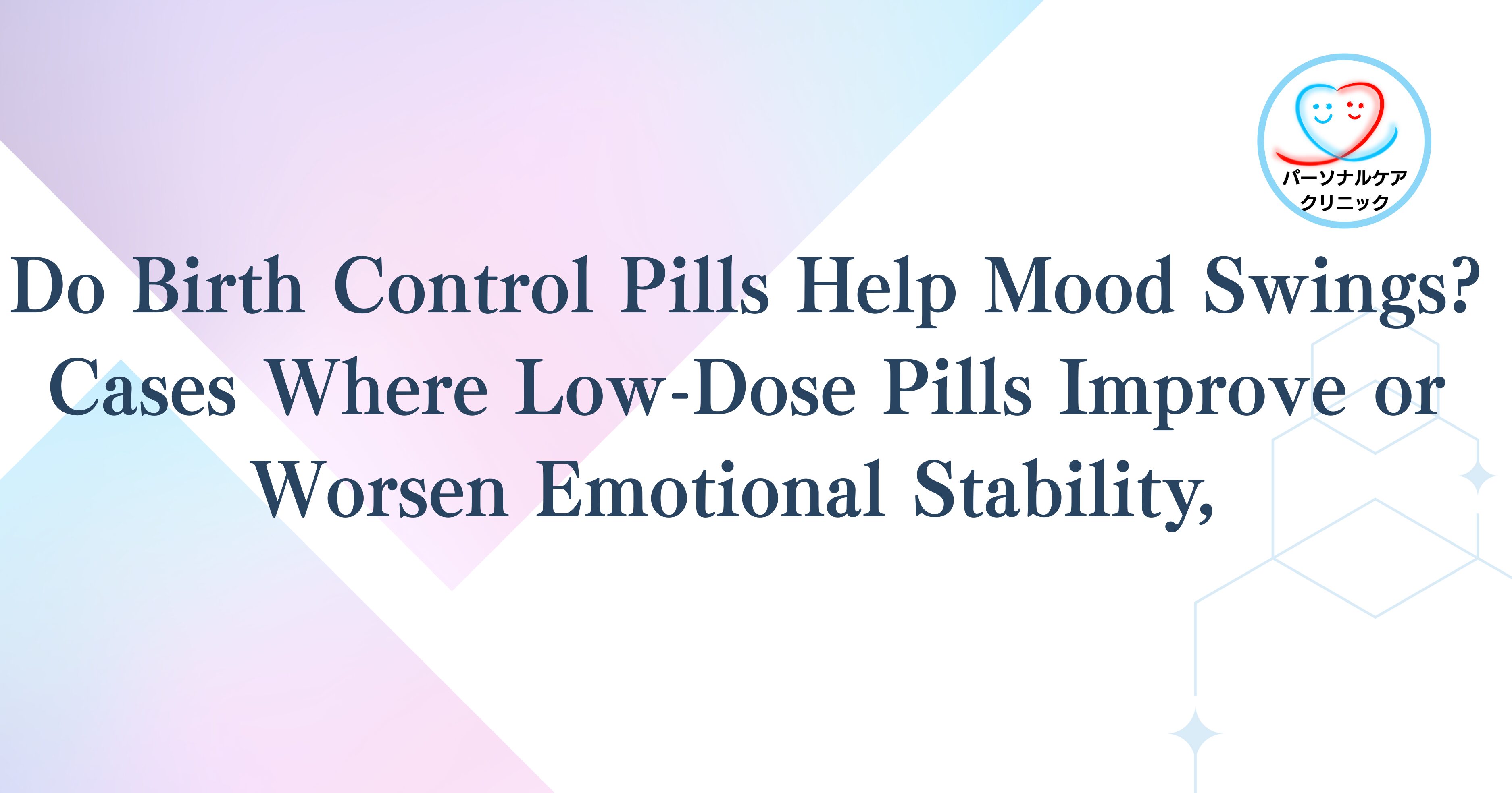 Do Birth Control Pills Help Mood Swings? Cases Where Low-Dose Pills Improve or Worsen Emotional Stability, Plus Side Effects When Starting