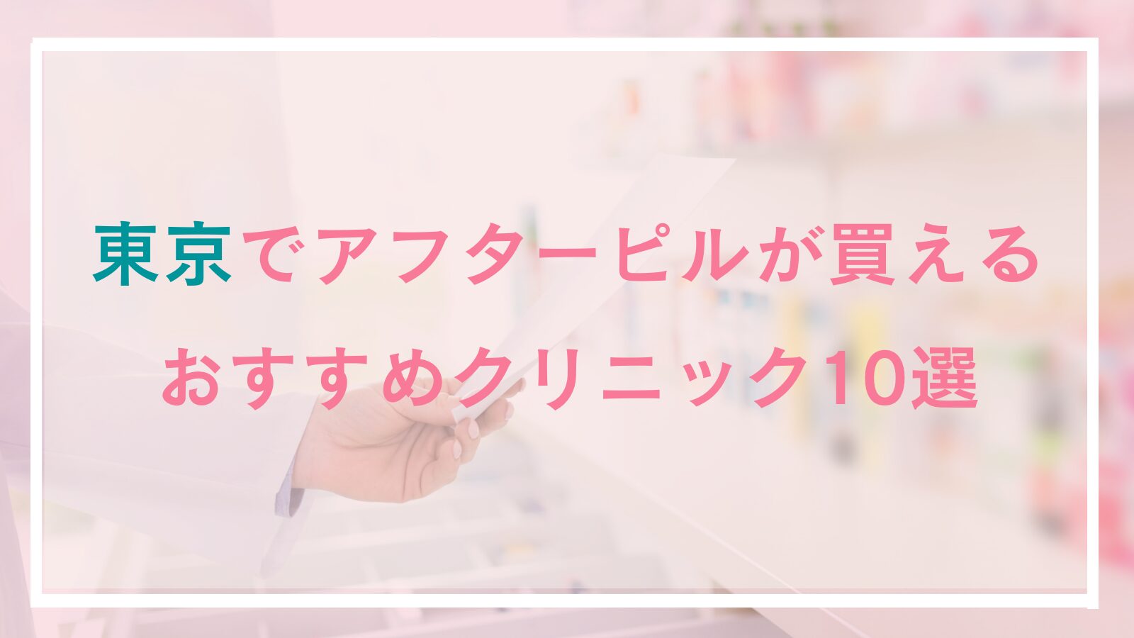 東京都内のアフターピル処方おすすめクリニック10選！安い・24時間可能な産婦人科やオンライン処方