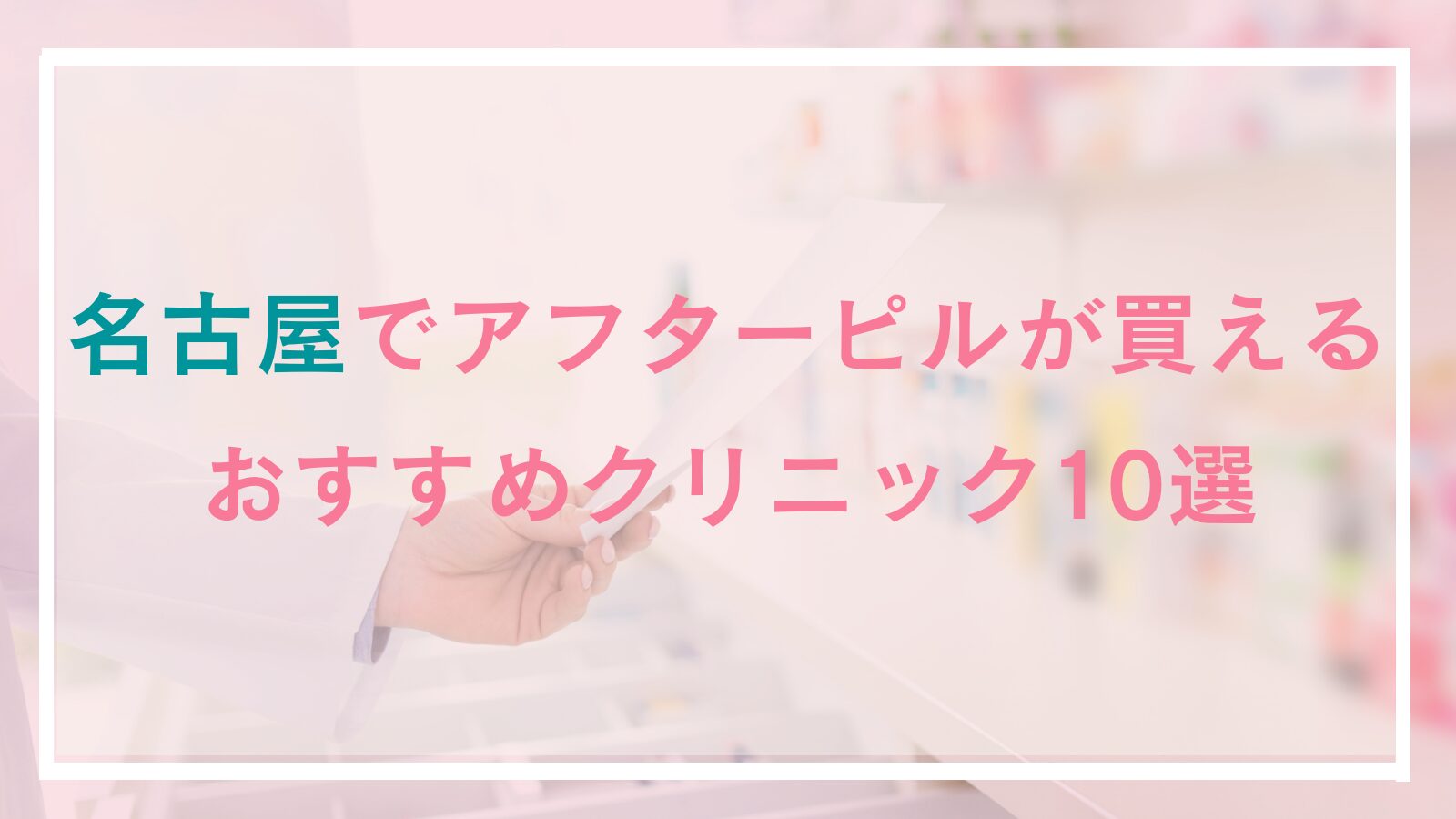 名古屋のアフターピル処方おすすめクリニック10選！安い・名駅栄駅周辺の産婦人科&オンライン処方も紹介