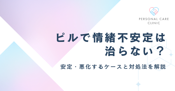 ピルで情緒不安定は治らない？低用量ピルで精神的に安定・悪化するケースや飲み始め・副作用の症状も解説