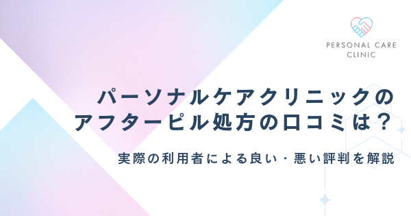 パーソナルケアクリニックのアフターピル処方の口コミが知りたい！良い・悪い評判や料金、利用の流れも解説