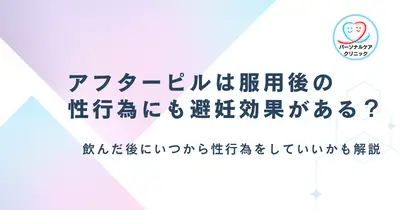 アフターピルは飲んだ後の性行為にも避妊効果がある?いつから可能か、服用しても妊娠した失敗談も解説