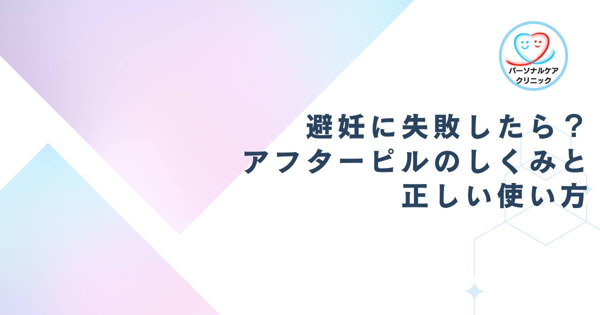 避妊に失敗したら？アフターピルのしくみと正しい使い方