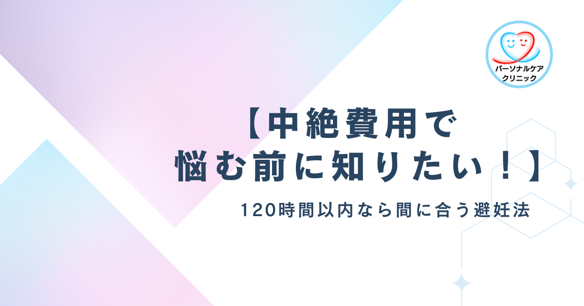 【中絶費用で悩む前に知りたい!】120時間以内なら間に合う避妊法
