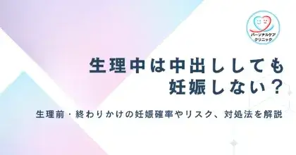 【医師監修】生理中に中出し(腟内射精)されたら妊娠する?生理前や終わりかけの妊娠確率やリスク、対処法を解説
