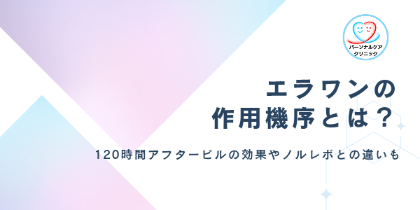 エラワンの作用機序は?120時間アフターピル(緊急避妊薬)の効果の仕組みやタノルレボとの違いを解説