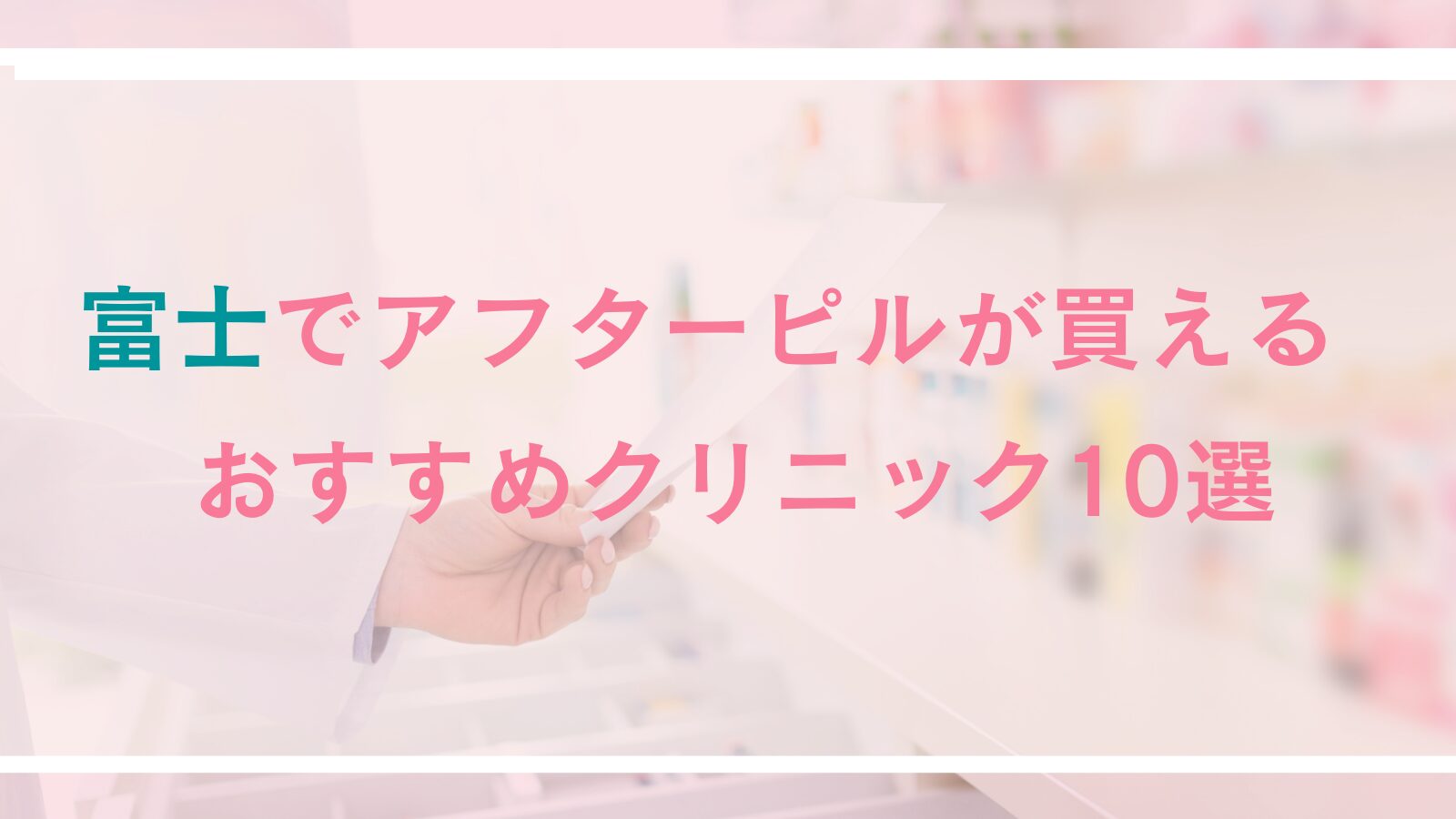 富士でアフターピルが買えるおすすめクリニック10選!予約制・丁寧な診療・24時間可能な産婦人科&オンライン診療も