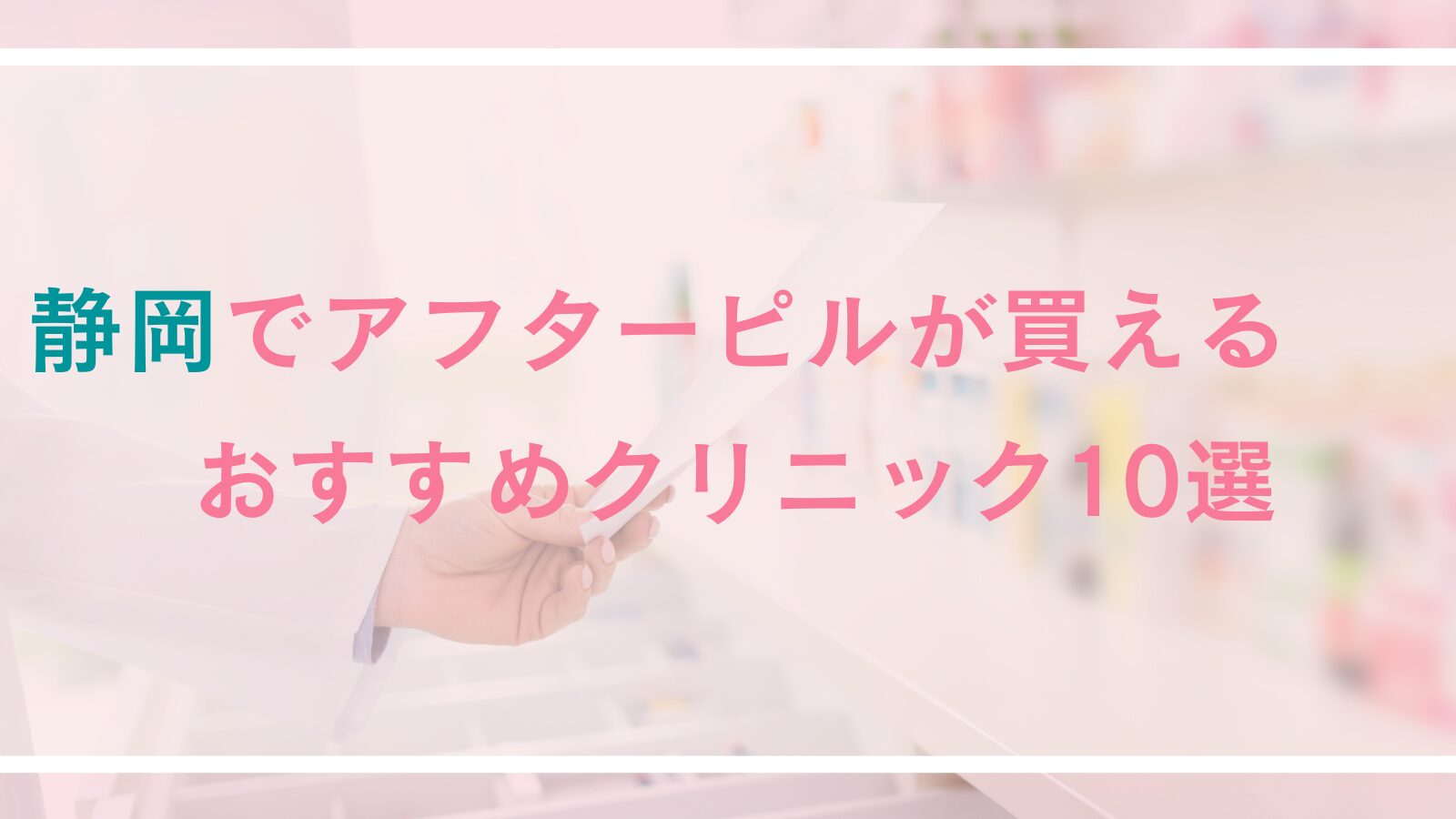 静岡でアフターピルが購入できるおすすめクリニック10選!女性医師常駐・予約制・受診料無料な産婦人科も