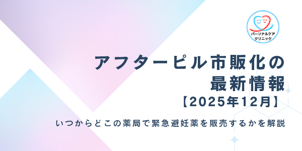 アフターピル市販化の最新情報【2025年12月】いつからどこの薬局で緊急避妊薬を販売開始するか解説