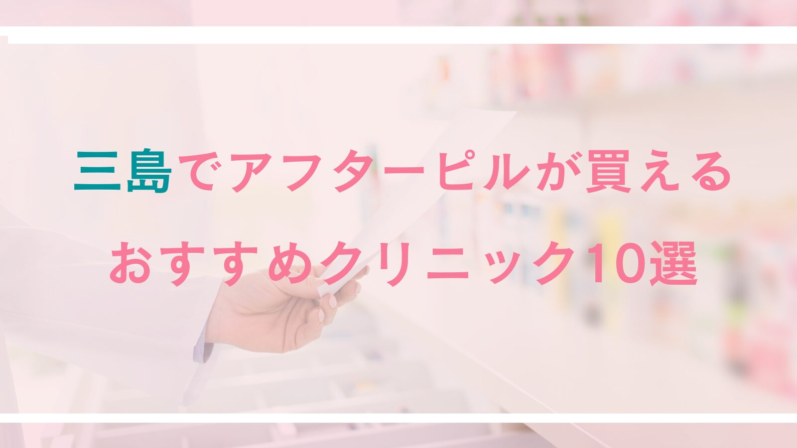 三島でアフターピルが処方できるおすすめクリニック10選！