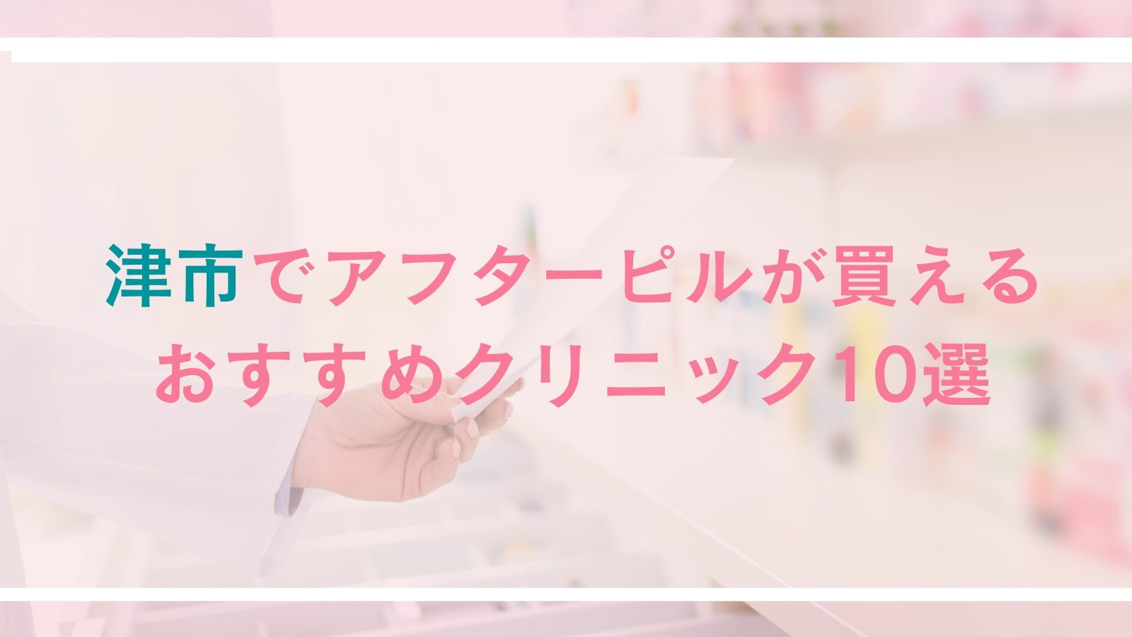 津市でアフターピルの処方が可能なクリニック10選！受診しやすさや女性医師在籍、オンラインで処方が可能なクリニックをご紹介