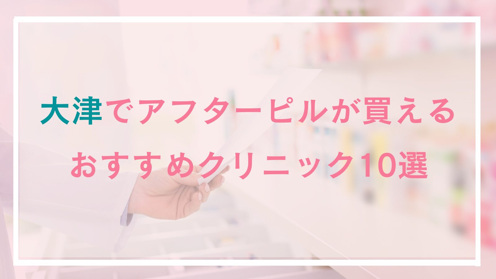 【大津】でアフターピルが処方できるおすすめ10選