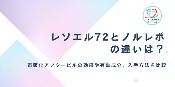 レソエル72とノルレボの違いは？どちらを選ぶべき？薬局で市販化されたアフターピルの効果や成分を比較