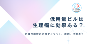 低用量ピルは生理痛に効果ある?月経困難症の治療やメリット、痛みがひどい・つらい原因、注意点を解説